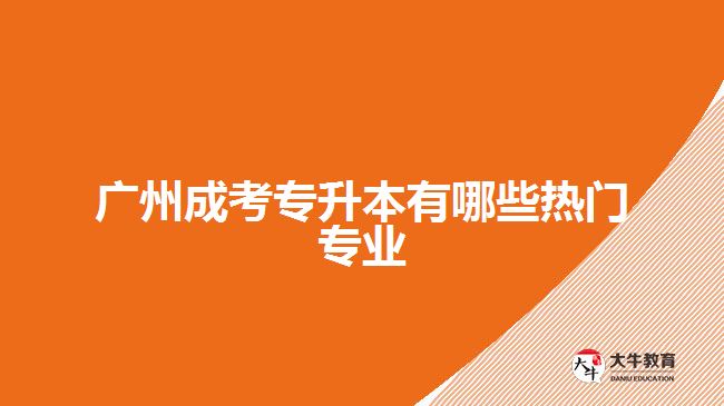 廣州成考專升本有哪些熱門(mén)專業(yè)