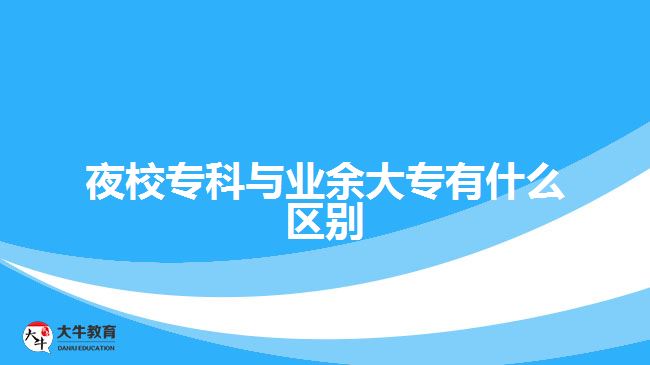 夜校?？婆c業(yè)余大專有什么區(qū)別