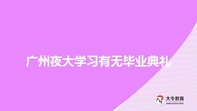 廣州夜大學(xué)習(xí)有無(wú)畢業(yè)典禮