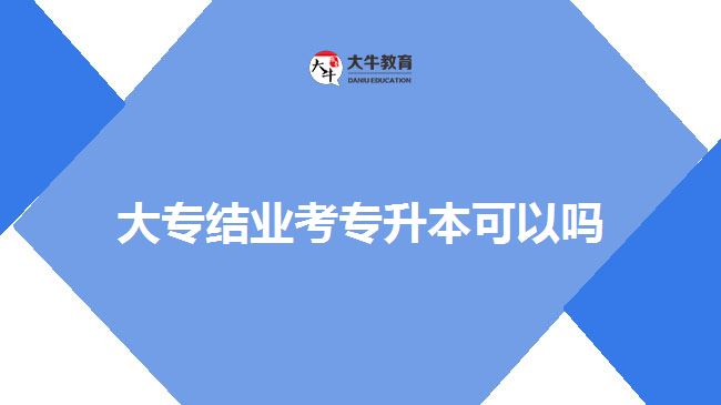 大專結業(yè)考專升本可以嗎