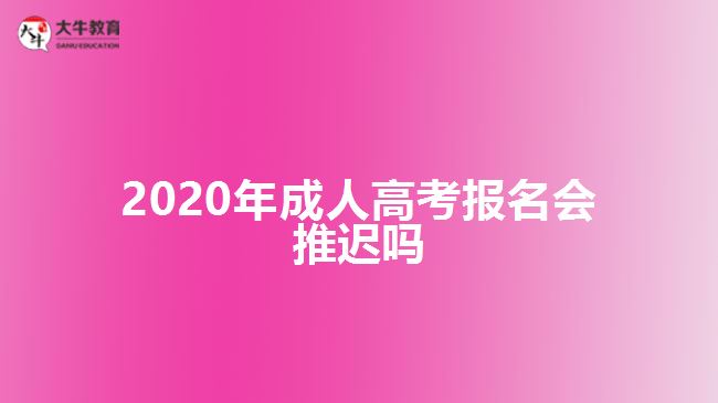 2020年成人高考報名會推遲嗎