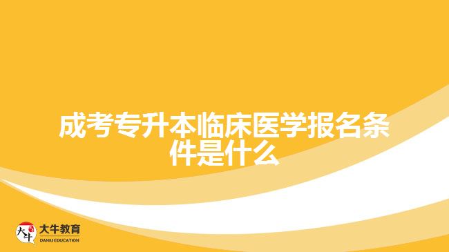 成考專升本臨床醫(yī)學(xué)報名條件是什么