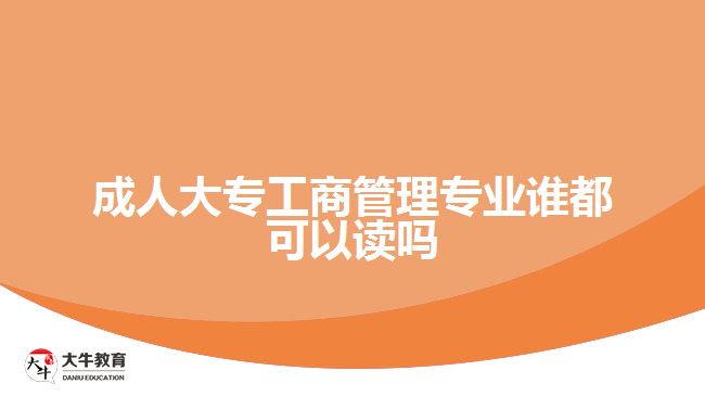 成人大專工商管理專業(yè)誰都可以讀嗎