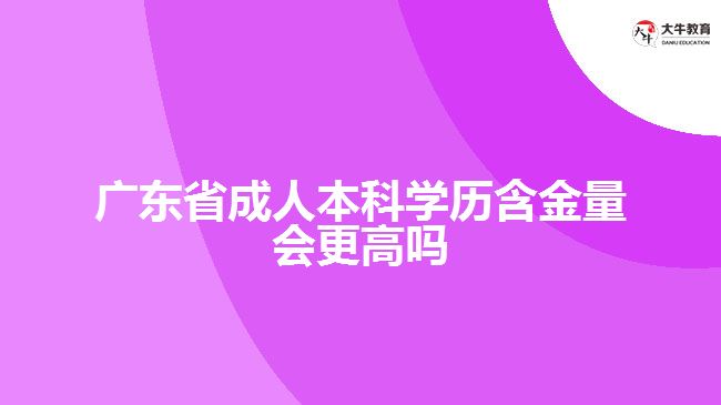 廣東省成人本科學歷含金量會更高嗎