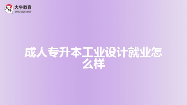 成人專升本工業(yè)設(shè)計就業(yè)怎么樣