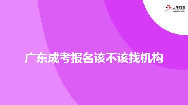 廣東成考報名該不該找機構(gòu)