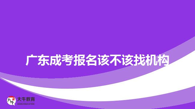 廣東成考報名該不該找機(jī)構(gòu)