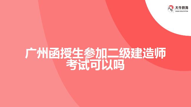 廣州函授生參加二級建造師考試可以嗎