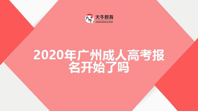 2020年廣州成人高考報(bào)名開(kāi)始了嗎