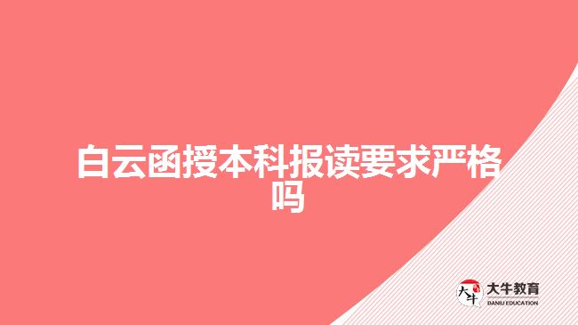 白云函授本科報讀要求嚴格嗎