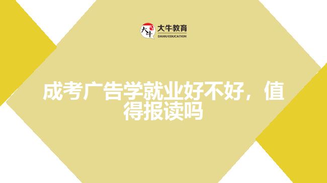 成考廣告學(xué)就業(yè)好不好，值得報讀嗎