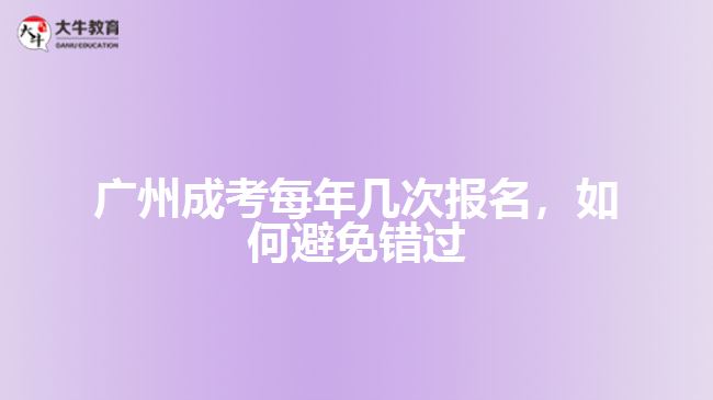 廣州成考每年幾次報(bào)名，如何避免錯(cuò)過