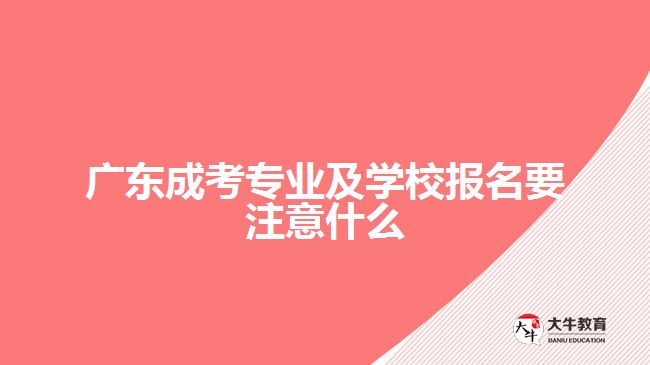 廣東成考專業(yè)及學(xué)校報名要注意什么