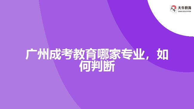 廣州成考教育哪家專業(yè)，如何判斷