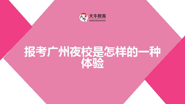 報考廣州夜校是怎樣的一種體驗(yàn)