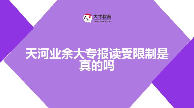 天河業(yè)余大專報(bào)讀受限制是真的嗎