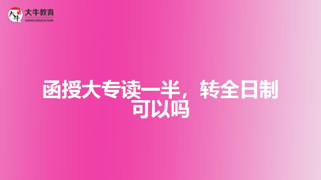 函授大專讀一半，轉(zhuǎn)全日制可以嗎