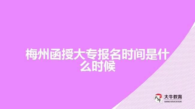 梅州函授大專報名時間是什么時候