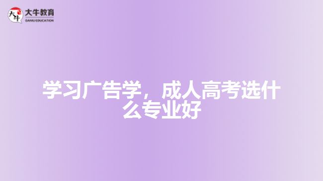 學(xué)習(xí)廣告學(xué)，成人高考選什么專(zhuān)業(yè)好