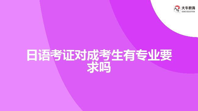 日語(yǔ)考證對(duì)成考生有專業(yè)要求嗎