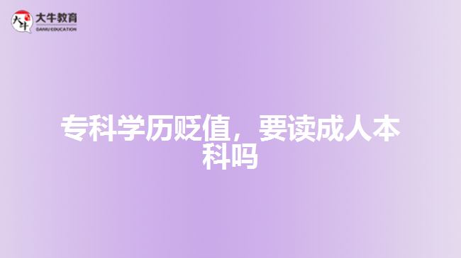 專科學(xué)歷貶值，要讀成人本科嗎