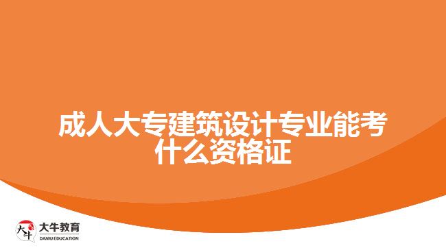 成人大專建筑設(shè)計(jì)專業(yè)能考什么資格證