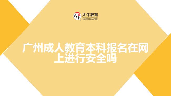 廣州成人教育本科報名在網(wǎng)上進(jìn)行安全嗎