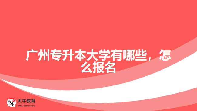 廣州專升本大學(xué)有哪些，怎么報名