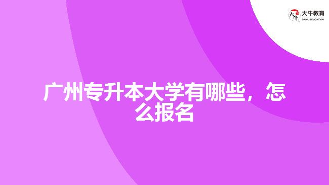 廣州專升本大學(xué)有哪些，怎么報(bào)名