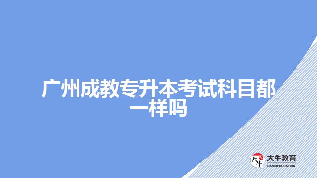 廣州成教專升本考試科目都一樣嗎