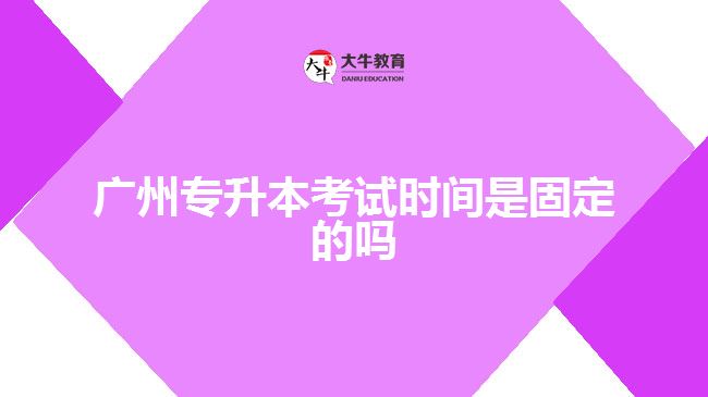 廣州專(zhuān)升本考試時(shí)間是固定的嗎