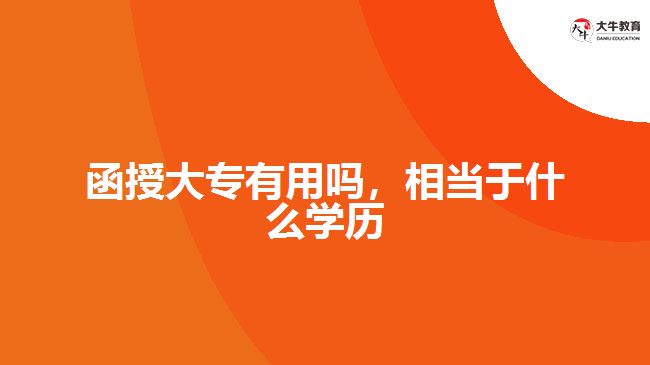 函授大專有用嗎，相當(dāng)于什么學(xué)歷