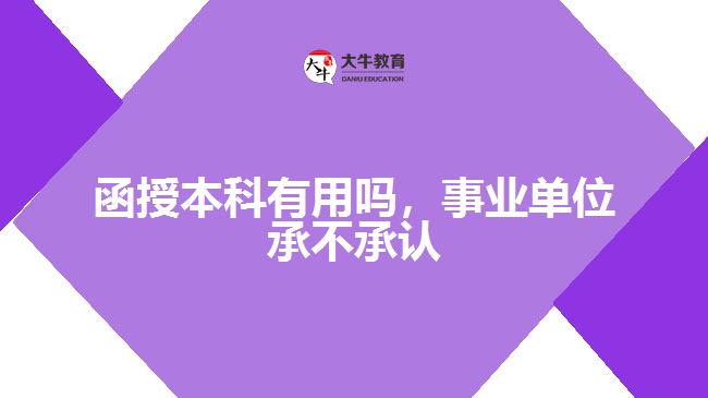 函授本科有用嗎，事業(yè)單位承不承認(rèn)