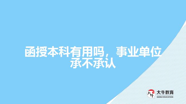 函授本科有用嗎，事業(yè)單位承不承認(rèn)