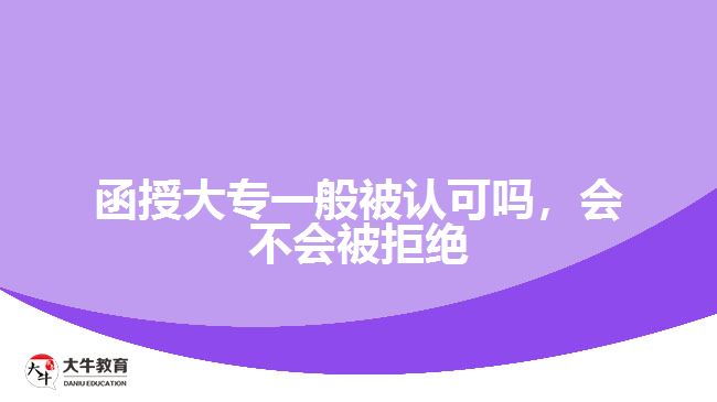 函授大專一般被認(rèn)可嗎，會(huì)不會(huì)被拒絕