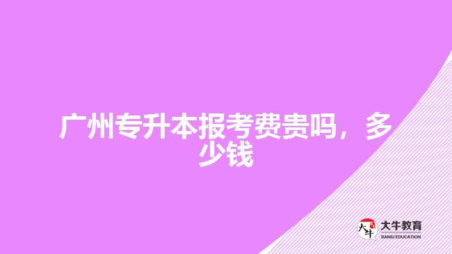 廣州專升本報(bào)考費(fèi)貴嗎，多少錢