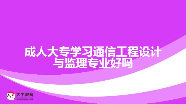 成人大專學習通信工程設(shè)計與監(jiān)理專業(yè)好嗎