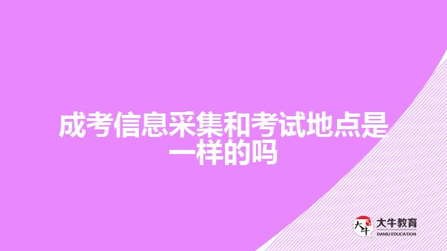 成考信息采集和考試地點(diǎn)是一樣的嗎