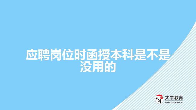 應聘崗位時函授本科是不是沒用的