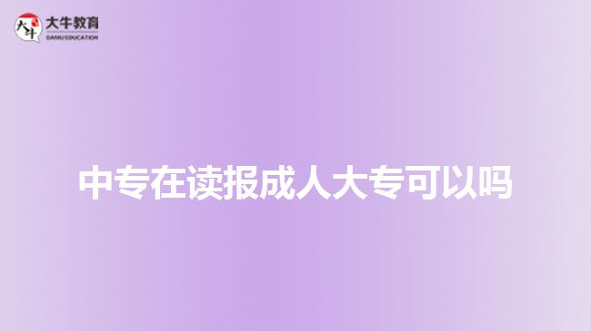 中專在讀報成人大?？梢詥? style=