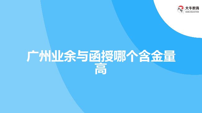 廣州業(yè)余和函授哪個(gè)含金量高