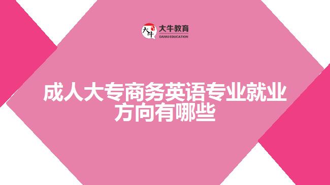 成人大專商務英語專業(yè)就業(yè)方向有哪些