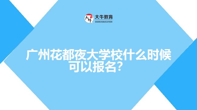 廣州花都夜大學(xué)校什么時(shí)候可以報(bào)名？