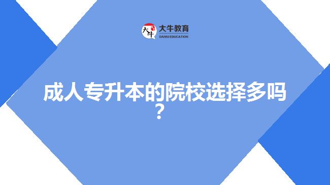 成人專升本的院校選擇多嗎？