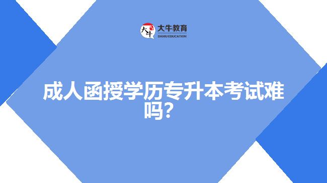 成人函授學歷專升本考試難嗎？