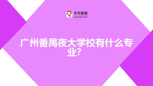 廣州番禺夜大學(xué)校有什么專(zhuān)業(yè)？