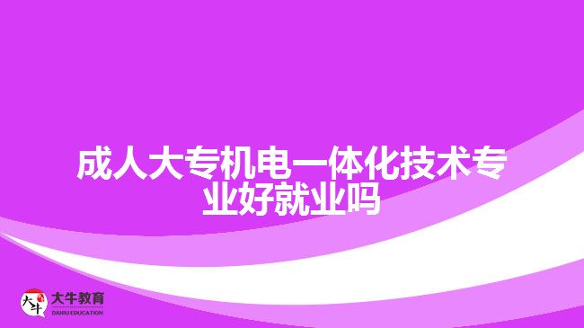 成人大專機(jī)電一體化技術(shù)專業(yè)好就業(yè)嗎