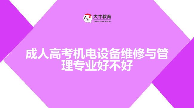 成人高考機電設(shè)備維修與管理專業(yè)好不好