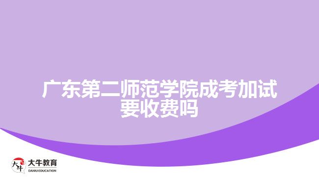 廣東第二師范學院成考加試要收費嗎