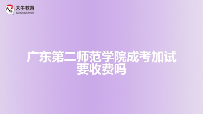 廣東第二師范學院成考加試要收費嗎?